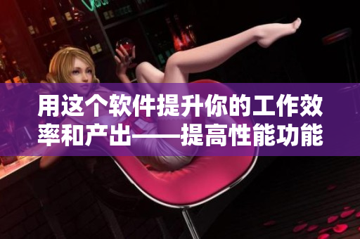 用这个软件提升你的工作效率和产出——提高性能功能从此易如反掌