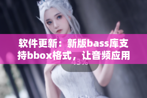 软件更新：新版bass库支持bbox格式，让音频应用开发更简便