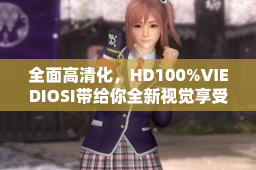 全面高清化，HD100%VIEDIOSI带给你全新视觉享受