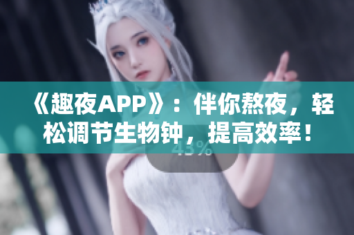 《趣夜APP》：伴你熬夜，轻松调节生物钟，提高效率！