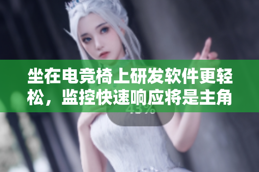 坐在电竞椅上研发软件更轻松，监控快速响应将是主角！
