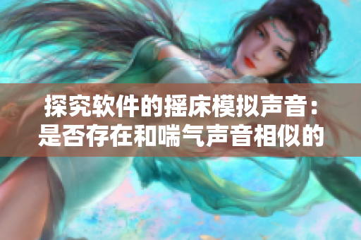 探究软件的摇床模拟声音：是否存在和喘气声音相似的效果？