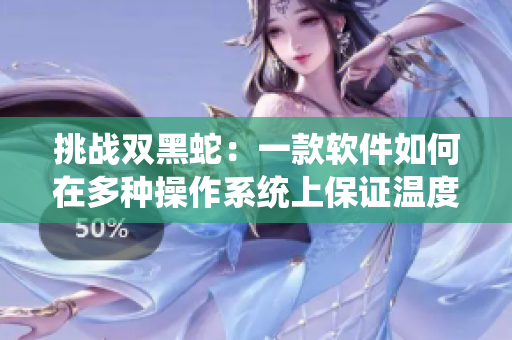 挑战双黑蛇：一款软件如何在多种操作系统上保证温度稳定性
