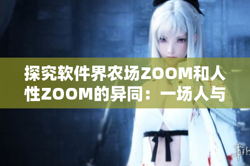 探究软件界农场ZOOM和人性ZOOM的异同：一场人与技术的思辨之旅