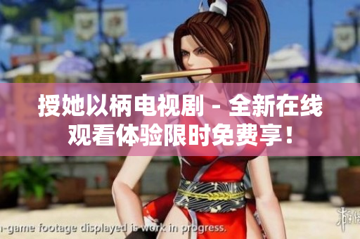 授她以柄电视剧 - 全新在线观看体验限时免费享！