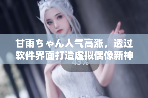 甘雨ちゃん人气高涨，透过软件界面打造虚拟偶像新神话