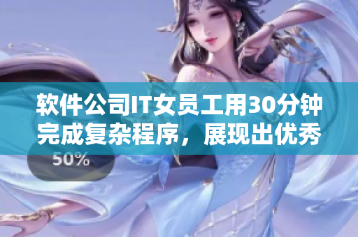 软件公司IT女员工用30分钟完成复杂程序，展现出优秀的技能