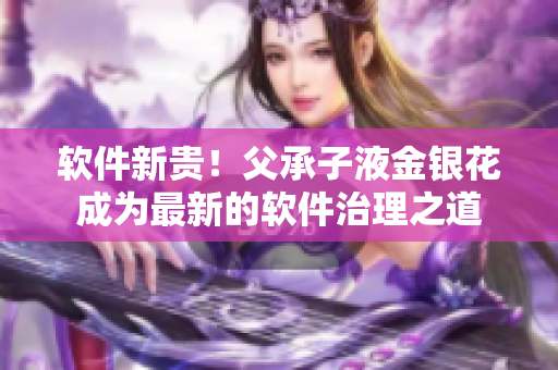 软件新贵！父承子液金银花成为最新的软件治理之道