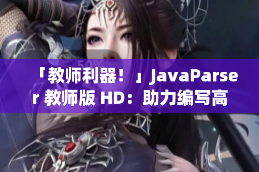 「教师利器！」JavaParser 教师版 HD：助力编写高质量代码！