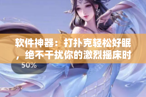 软件神器：打扑克轻松好眠，绝不干扰你的激烈摇床时刻