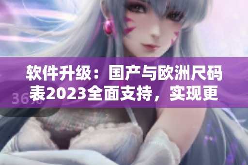 软件升级：国产与欧洲尺码表2023全面支持，实现更精准的尺码匹配