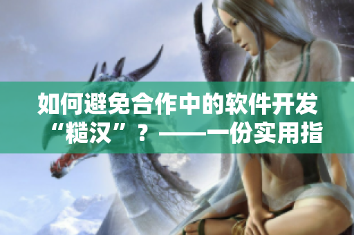 如何避免合作中的软件开发“糙汉”？——一份实用指南