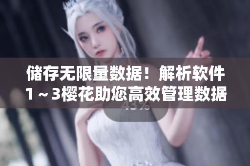 储存无限量数据！解析软件1～3樱花助您高效管理数据存储
