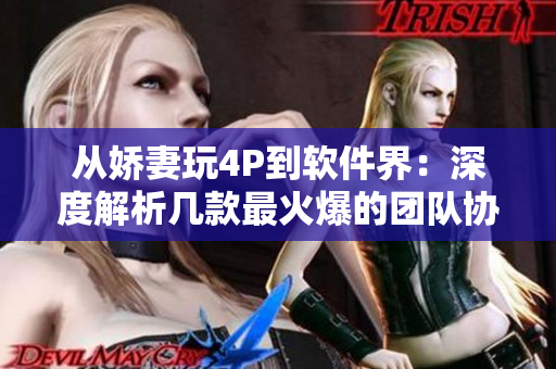 从娇妻玩4P到软件界：深度解析几款最火爆的团队协作软件