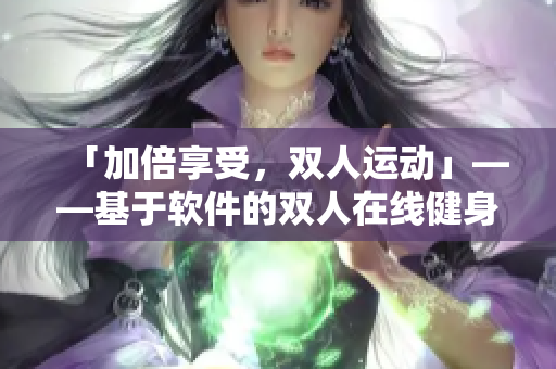 「加倍享受，双人运动」——基于软件的双人在线健身计划工具
