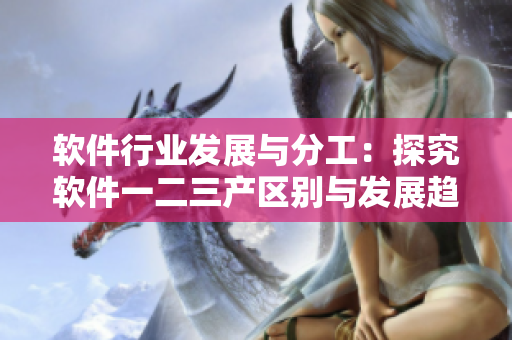 软件行业发展与分工：探究软件一二三产区别与发展趋势