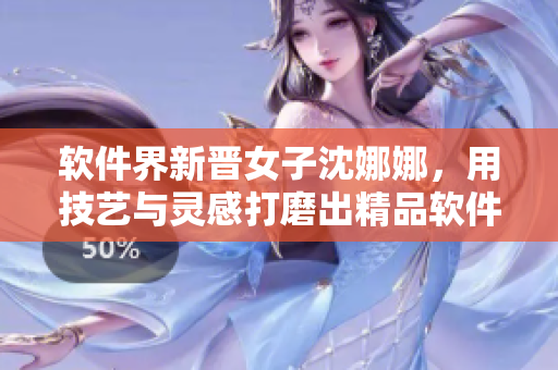 软件界新晋女子沈娜娜，用技艺与灵感打磨出精品软件MD0174