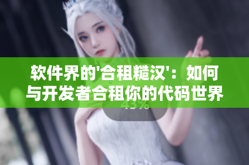 软件界的'合租糙汉'：如何与开发者合租你的代码世界？