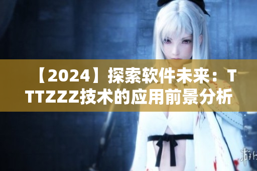 【2024】探索软件未来：TTTZZZ技术的应用前景分析