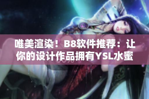 唯美渲染！B8软件推荐：让你的设计作品拥有YSL水蜜桃色调