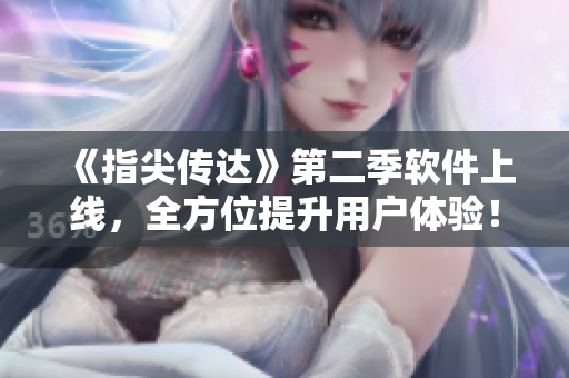 《指尖传达》第二季软件上线，全方位提升用户体验！