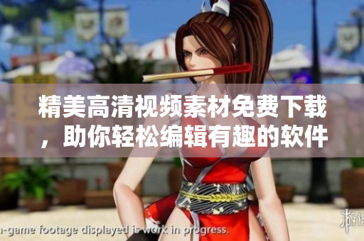 精美高清视频素材免费下载，助你轻松编辑有趣的软件内容