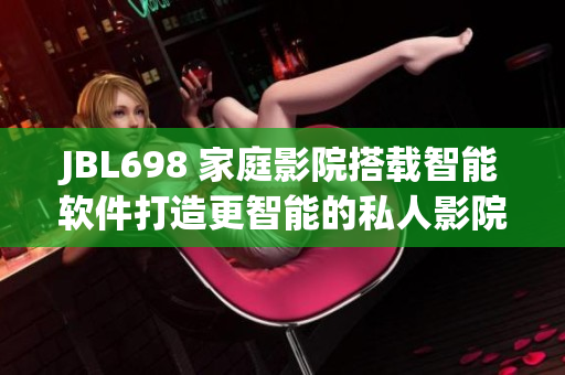 JBL698 家庭影院搭载智能软件打造更智能的私人影院体验
