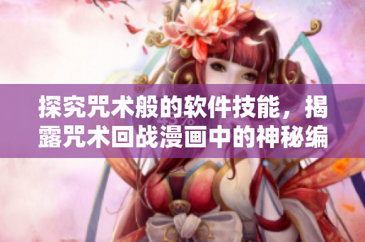 探究咒术般的软件技能，揭露咒术回战漫画中的神秘编程奥秘