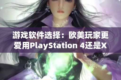 游戏软件选择：欧美玩家更爱用PlayStation 4还是Xbox