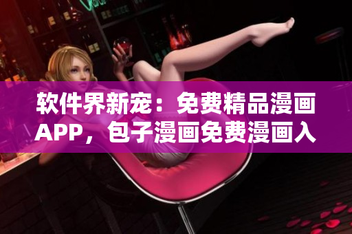 软件界新宠：免费精品漫画APP，包子漫画免费漫画入口页面全新上线！