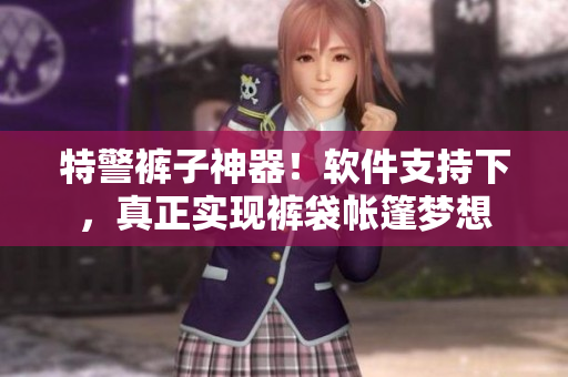 特警裤子神器！软件支持下，真正实现裤袋帐篷梦想