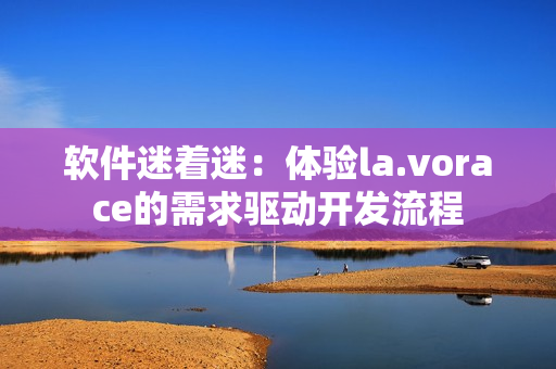 软件迷着迷：体验la.vorace的需求驱动开发流程