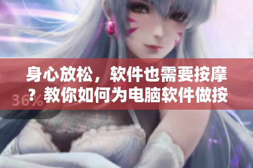 身心放松，软件也需要按摩？教你如何为电脑软件做按摩保养