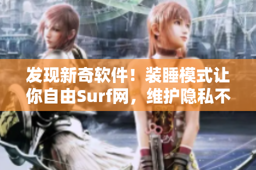 发现新奇软件！装睡模式让你自由Surf网，维护隐私不受打扰！