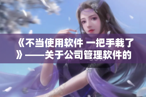 《不当使用软件 一把手栽了》——关于公司管理软件的误用及其带来的困境