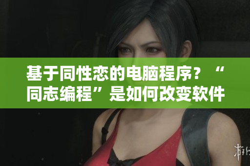 基于同性恋的电脑程序？“同志编程”是如何改变软件界面的？——一篇软件文化分析