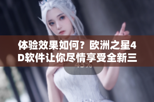 体验效果如何？欧洲之星4D软件让你尽情享受全新三维世界。