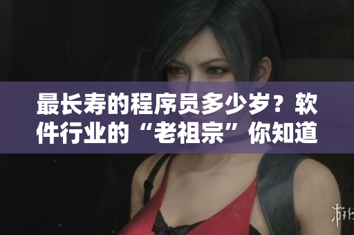最长寿的程序员多少岁？软件行业的“老祖宗”你知道吗？