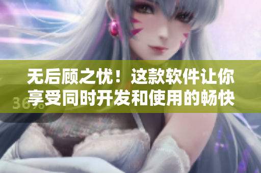 无后顾之忧！这款软件让你享受同时开发和使用的畅快体验
