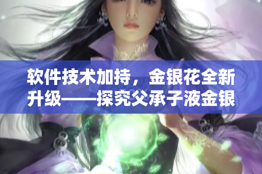 软件技术加持，金银花全新升级——探究父承子液金银花的软件应用