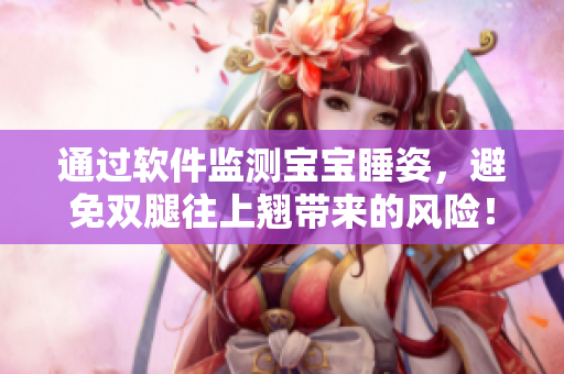 通过软件监测宝宝睡姿，避免双腿往上翘带来的风险！