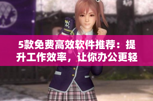 5款免费高效软件推荐：提升工作效率，让你办公更轻松