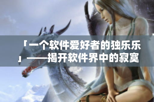 「一个软件爱好者的独乐乐」——揭开软件界中的寂寞与欢愉