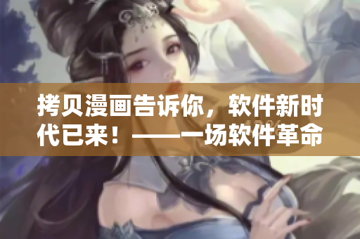 拷贝漫画告诉你，软件新时代已来！——一场软件革命正在悄然发生