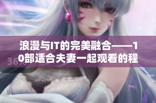 浪漫与IT的完美融合——10部适合夫妻一起观看的程序员题材电视剧