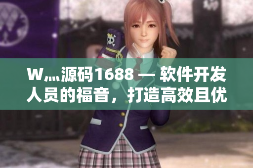 W灬源码1688 — 软件开发人员的福音，打造高效且优质的软件！