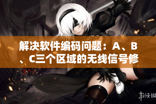 解决软件编码问题：A、B、C三个区域的无线信号修复方法