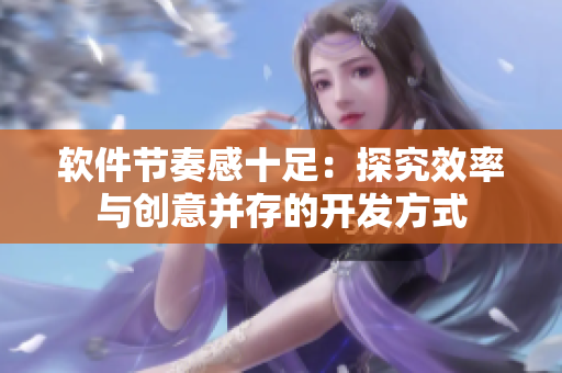 软件节奏感十足：探究效率与创意并存的开发方式