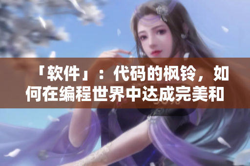 「软件」：代码的枫铃，如何在编程世界中达成完美和谐？