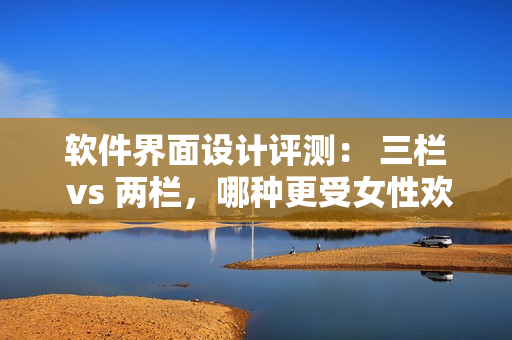 软件界面设计评测： 三栏 vs 两栏，哪种更受女性欢迎？